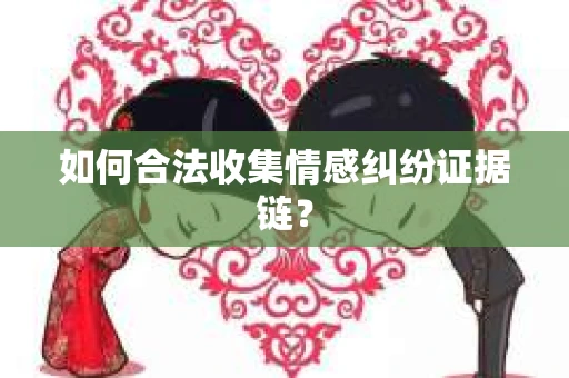 如何合法收集情感纠纷证据链？