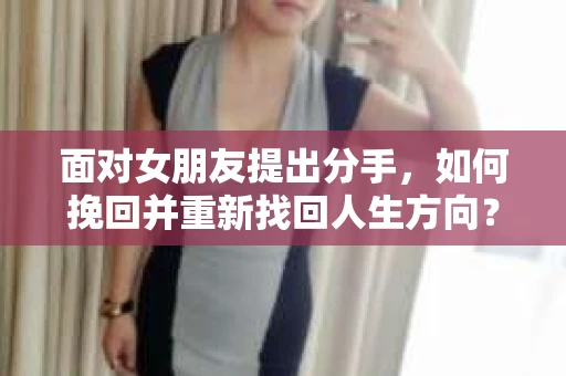 面对女朋友提出分手，如何挽回并重新找回人生方向？