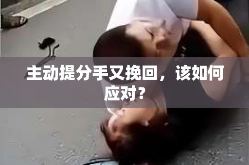 主动提分手又挽回，该如何应对？