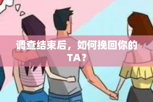调查结束后，如何挽回你的TA？