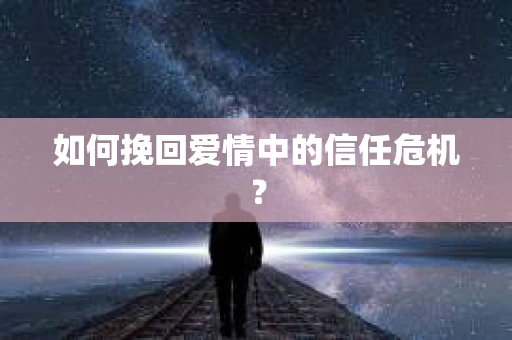 如何挽回爱情中的信任危机？