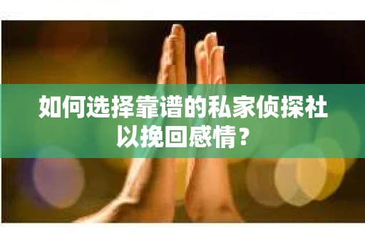 如何选择靠谱的私家侦探社以挽回感情？