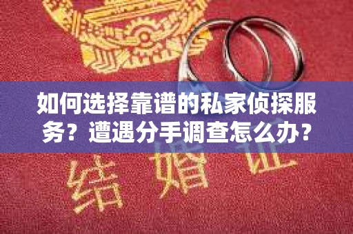 如何选择靠谱的私家侦探服务？遭遇分手调查怎么办？