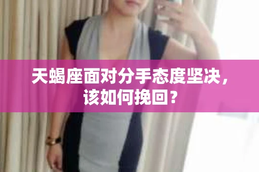 天蝎座面对分手态度坚决，该如何挽回？