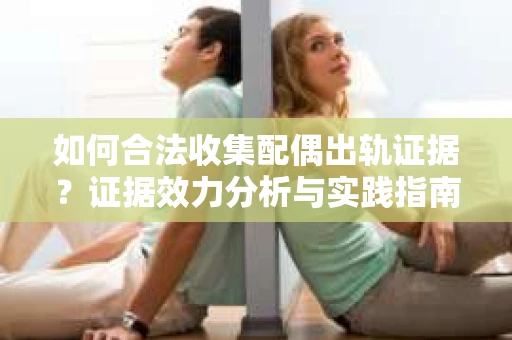 如何合法收集配偶出轨证据？证据效力分析与实践指南