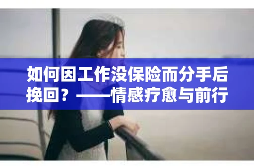 如何因工作没保险而分手后挽回？——情感疗愈与前行计划