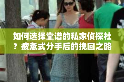 如何选择靠谱的私家侦探社？疲惫式分手后的挽回之路怎么办？