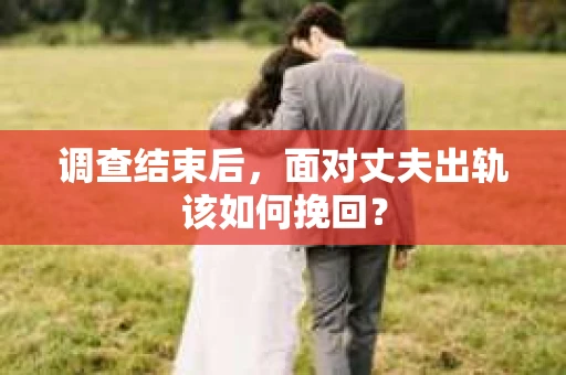 调查结束后，面对丈夫出轨该如何挽回？