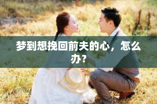 梦到想挽回前夫的心，怎么办？
