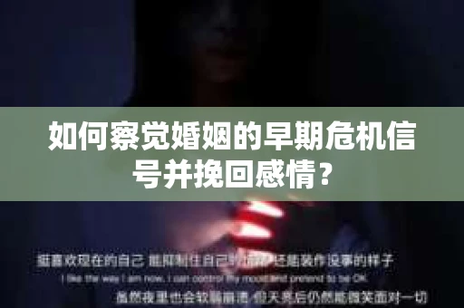 如何察觉婚姻的早期危机信号并挽回感情？