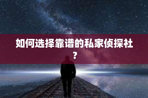如何选择靠谱的私家侦探社？