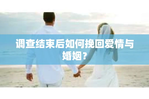 调查结束后如何挽回爱情与婚姻？