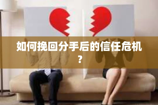如何挽回分手后的信任危机？
