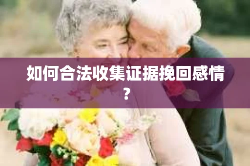 如何合法收集证据挽回感情？