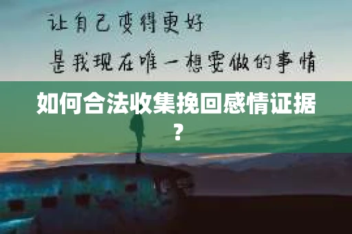 如何合法收集挽回感情证据？