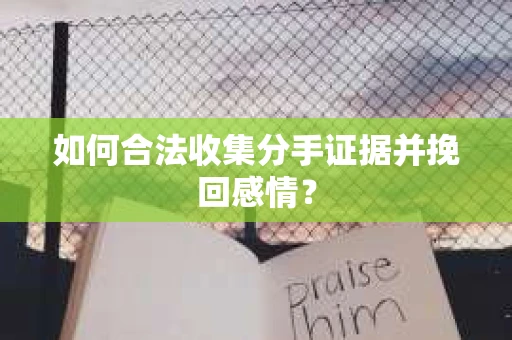 如何合法收集分手证据并挽回感情？