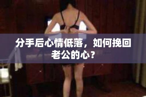 分手后心情低落，如何挽回老公的心？