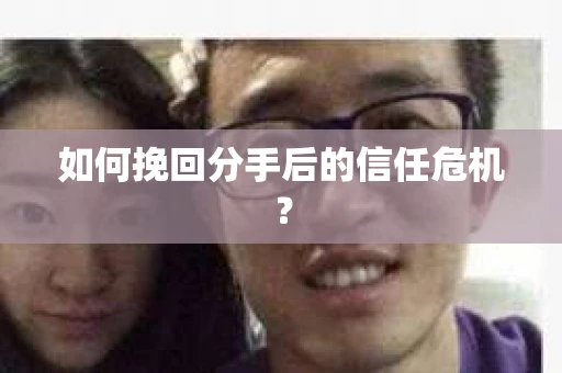 如何挽回分手后的信任危机？